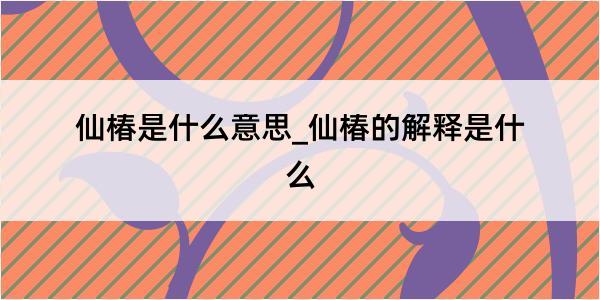 仙椿是什么意思_仙椿的解释是什么