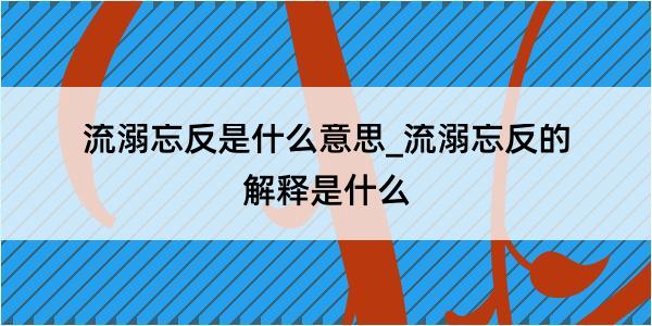 流溺忘反是什么意思_流溺忘反的解释是什么