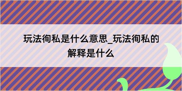 玩法徇私是什么意思_玩法徇私的解释是什么