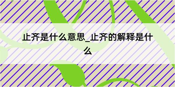 止齐是什么意思_止齐的解释是什么