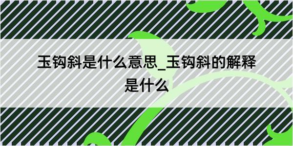 玉钩斜是什么意思_玉钩斜的解释是什么