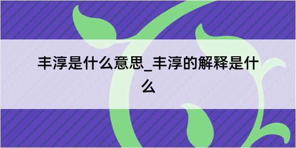 丰淳是什么意思_丰淳的解释是什么