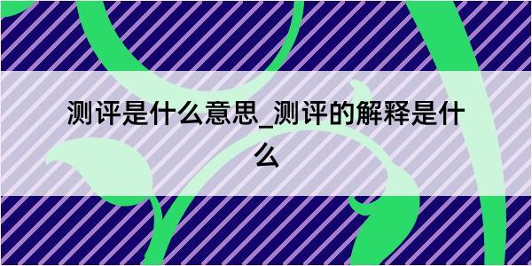 测评是什么意思_测评的解释是什么