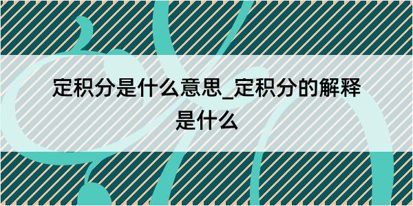 定积分是什么意思_定积分的解释是什么