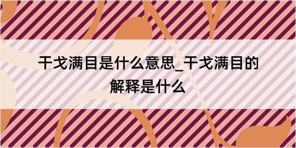 干戈满目是什么意思_干戈满目的解释是什么