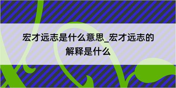 宏才远志是什么意思_宏才远志的解释是什么