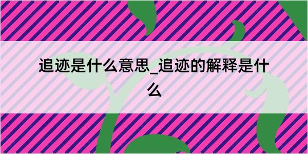 追迹是什么意思_追迹的解释是什么