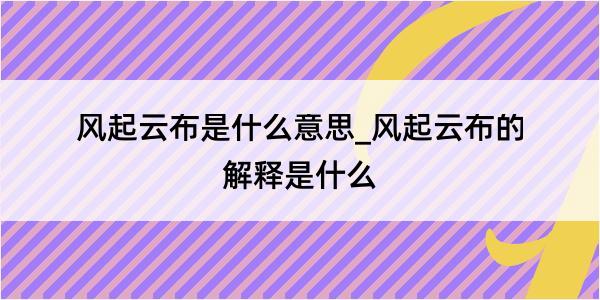 风起云布是什么意思_风起云布的解释是什么