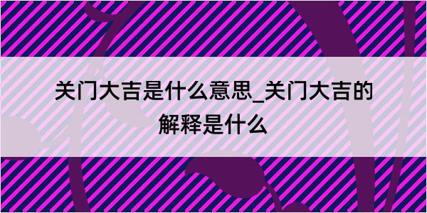 关门大吉是什么意思_关门大吉的解释是什么