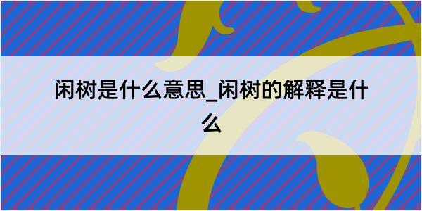 闲树是什么意思_闲树的解释是什么