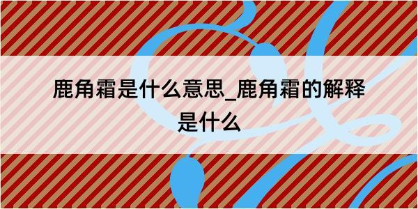 鹿角霜是什么意思_鹿角霜的解释是什么