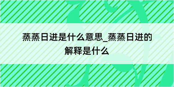 蒸蒸日进是什么意思_蒸蒸日进的解释是什么