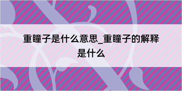 重瞳子是什么意思_重瞳子的解释是什么