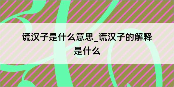 谎汉子是什么意思_谎汉子的解释是什么