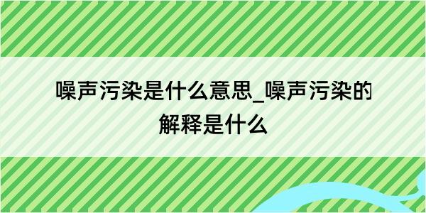 噪声污染是什么意思_噪声污染的解释是什么