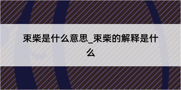 束柴是什么意思_束柴的解释是什么