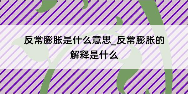 反常膨胀是什么意思_反常膨胀的解释是什么