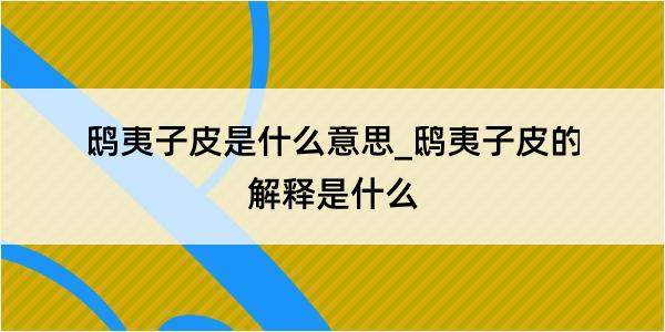 鸱夷子皮是什么意思_鸱夷子皮的解释是什么