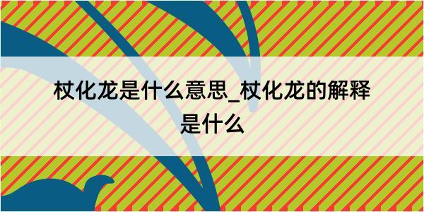 杖化龙是什么意思_杖化龙的解释是什么