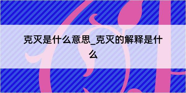 克灭是什么意思_克灭的解释是什么