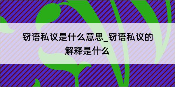 窃语私议是什么意思_窃语私议的解释是什么