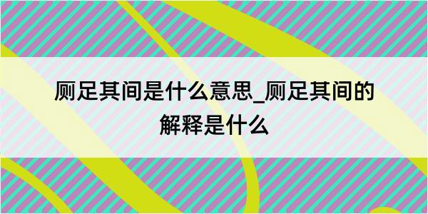 厕足其间是什么意思_厕足其间的解释是什么