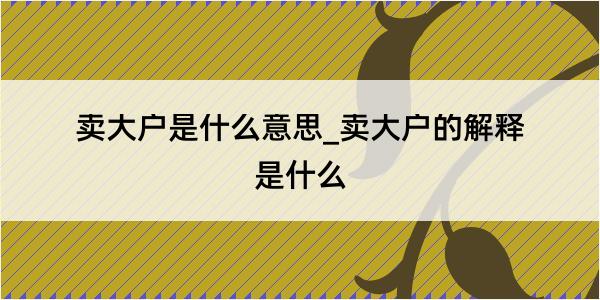 卖大户是什么意思_卖大户的解释是什么