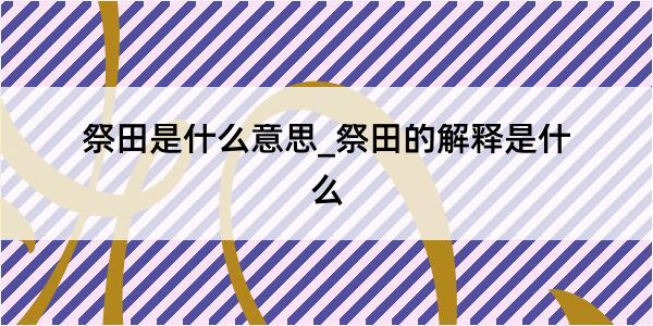 祭田是什么意思_祭田的解释是什么