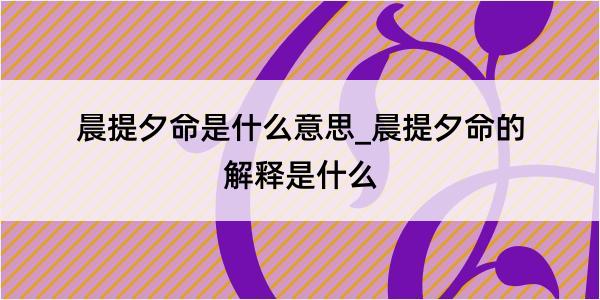 晨提夕命是什么意思_晨提夕命的解释是什么