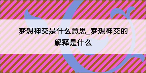 梦想神交是什么意思_梦想神交的解释是什么