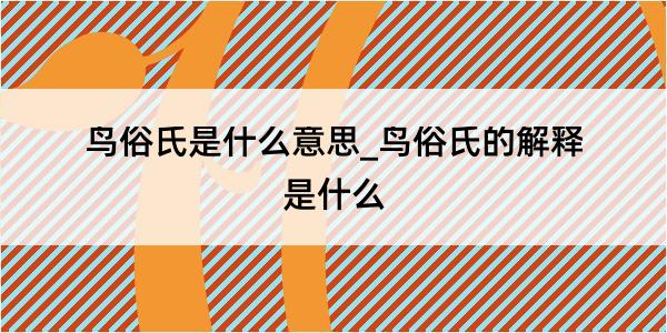 鸟俗氏是什么意思_鸟俗氏的解释是什么