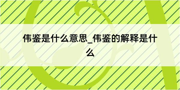 伟鉴是什么意思_伟鉴的解释是什么