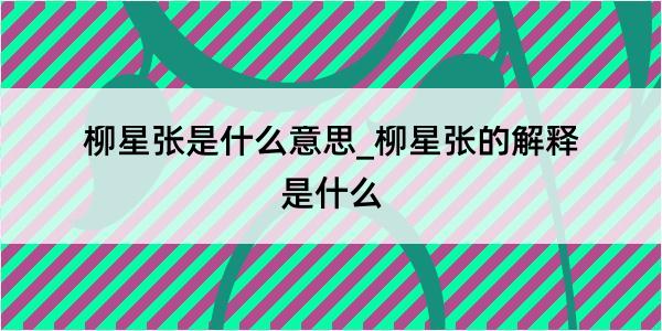 柳星张是什么意思_柳星张的解释是什么