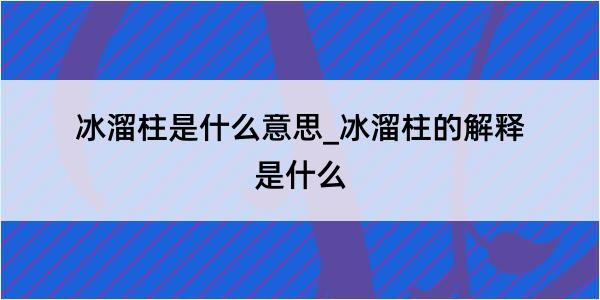 冰溜柱是什么意思_冰溜柱的解释是什么