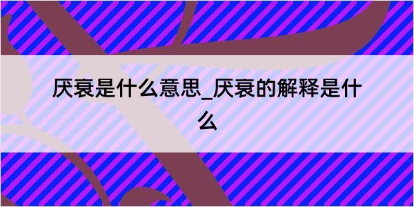 厌衰是什么意思_厌衰的解释是什么