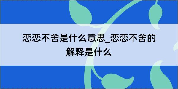 恋恋不舍是什么意思_恋恋不舍的解释是什么