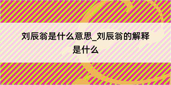 刘辰翁是什么意思_刘辰翁的解释是什么