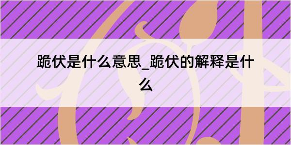 跪伏是什么意思_跪伏的解释是什么