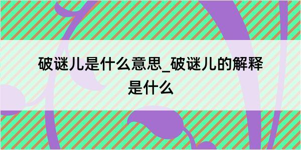 破谜儿是什么意思_破谜儿的解释是什么