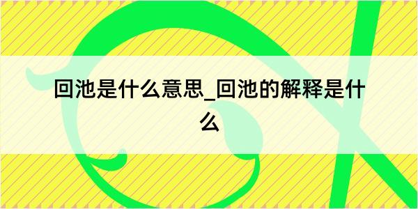 回池是什么意思_回池的解释是什么