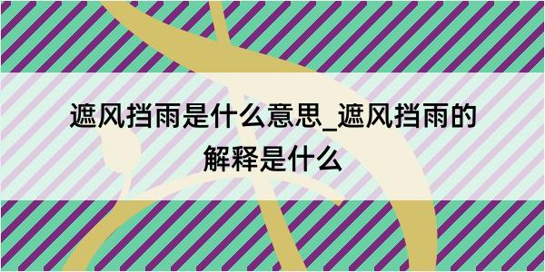 遮风挡雨是什么意思_遮风挡雨的解释是什么