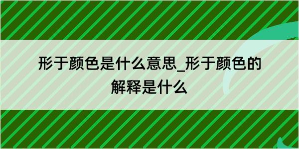 形于颜色是什么意思_形于颜色的解释是什么