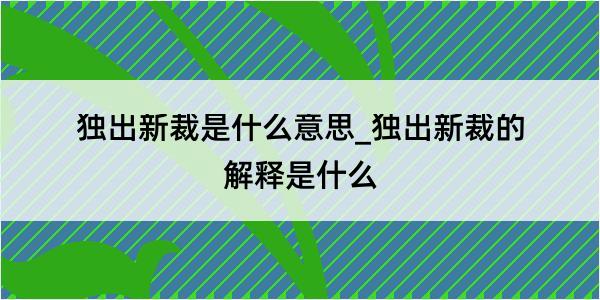 独出新裁是什么意思_独出新裁的解释是什么