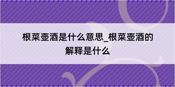 根菜壶酒是什么意思_根菜壶酒的解释是什么