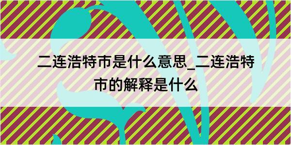 二连浩特市是什么意思_二连浩特市的解释是什么