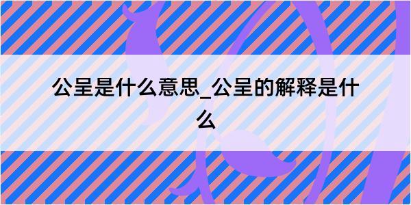 公呈是什么意思_公呈的解释是什么