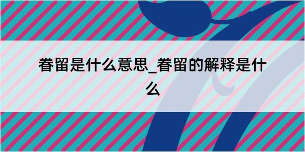 眷留是什么意思_眷留的解释是什么