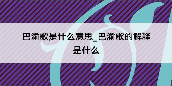 巴渝歌是什么意思_巴渝歌的解释是什么