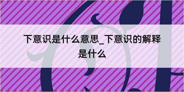 下意识是什么意思_下意识的解释是什么