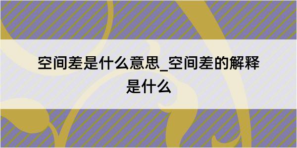 空间差是什么意思_空间差的解释是什么